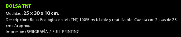 BOLSA TNT Medidas : 25 x 30 x 10 cm. Descripción : Bolsa Ecológica en tela TNT, 100% reciclable y reutilizable. Cuenta con 2 asas de 28 cm c/u aprox. Impresión : SERIGRAFÍA / FULL PRINTING.