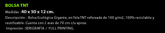 BOLSA TNT Medidas : 40 x 50 x 12 cm. Descripción : Bolsa Ecológica Gigante, en Tela TNT reforzada de 100 g/m2, 100% reciclable y reutilizable. Cuenta con 2 asas de 70 cm c/u aprox. Impresión : SERIGRAFÍA / FULL PRINTING.