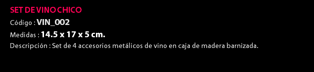 SET DE VINO CHICO Código : VIN_002 Medidas : 14.5 x 17 x 5 cm. Descripción : Set de 4 accesorios metálicos de vino en caja de madera barnizada. 