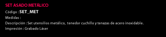 SET ASADO METÁLICO Código : SET_MET Medidas : Descripción : Set utensilios metálico, tenedor cuchillo y tenazas de acero inoxidable. Impresión : Grabado Láser 